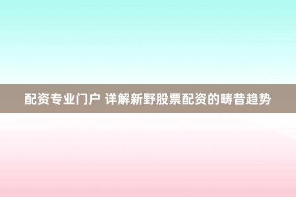 配资专业门户 详解新野股票配资的畴昔趋势