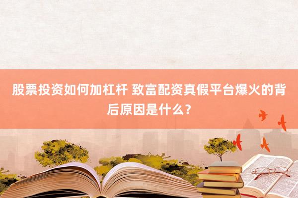 股票投资如何加杠杆 致富配资真假平台爆火的背后原因是什么？