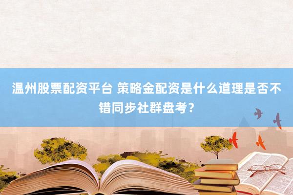 温州股票配资平台 策略金配资是什么道理是否不错同步社群盘考？