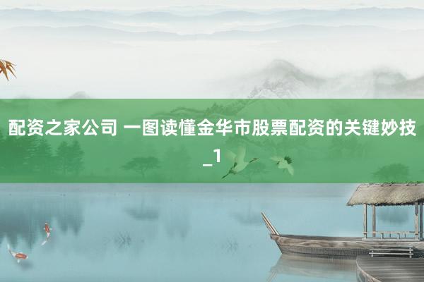 配资之家公司 一图读懂金华市股票配资的关键妙技_1