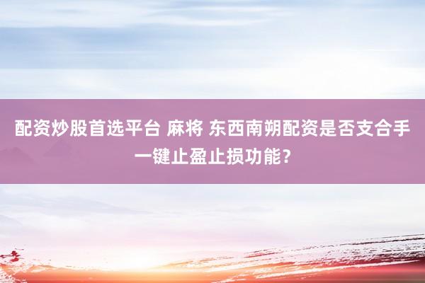 配资炒股首选平台 麻将 东西南朔配资是否支合手一键止盈止损功能？